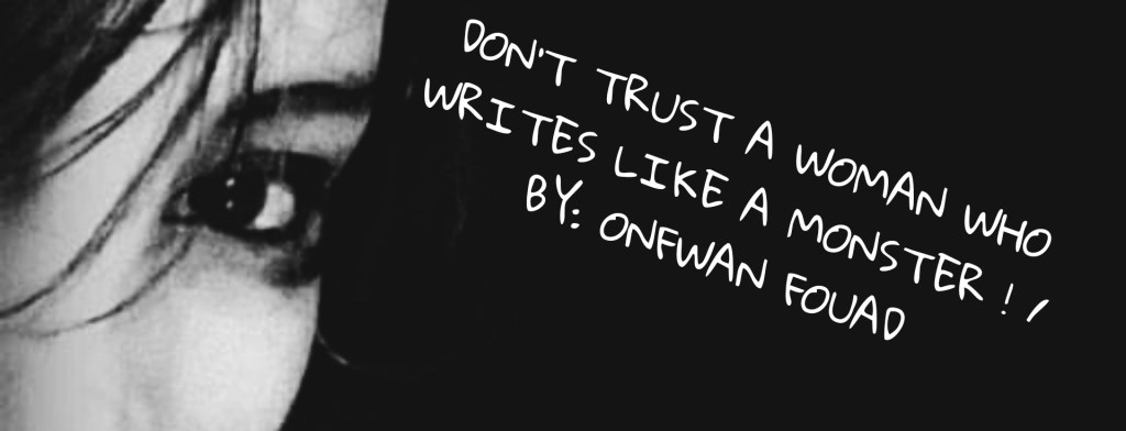 DON’T TRUST A WOMAN WHO WRITES LIKE A MONSTER ! / by: Onfwan&nbsp;Fouad